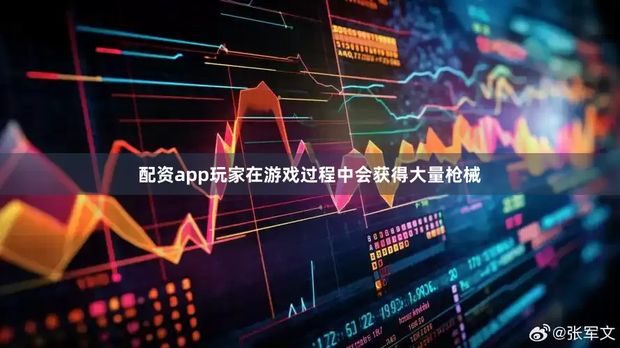 配资app玩家在游戏过程中会获得大量枪械