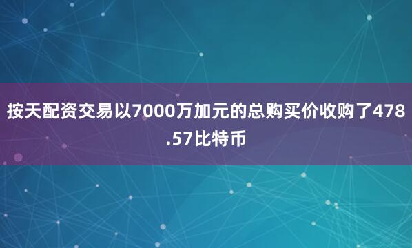 按天配资交易以7000万加元的总购买价收购了478.57比特币
