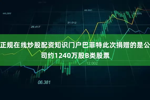 正规在线炒股配资知识门户巴菲特此次捐赠的是公司约1240万股B类股票