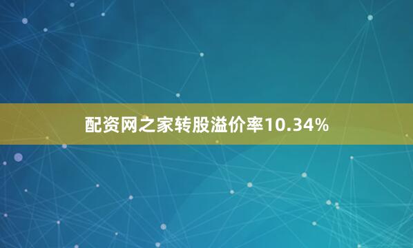 配资网之家转股溢价率10.34%