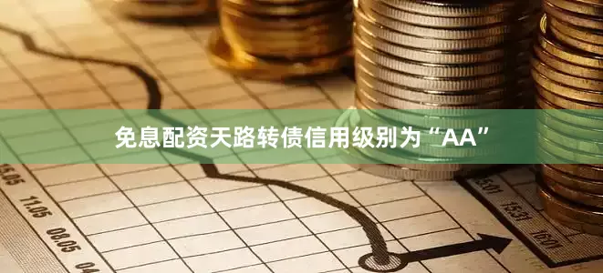 免息配资天路转债信用级别为“AA”