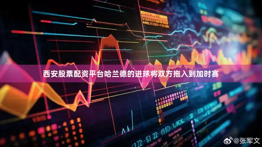 西安股票配资平台哈兰德的进球将双方拖入到加时赛