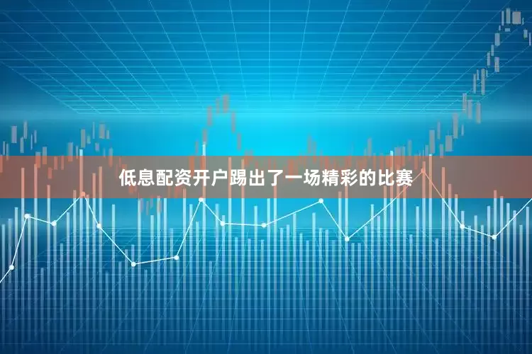 低息配资开户踢出了一场精彩的比赛