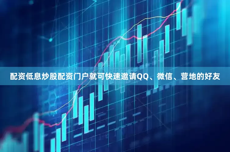 配资低息炒股配资门户就可快速邀请QQ、微信、营地的好友