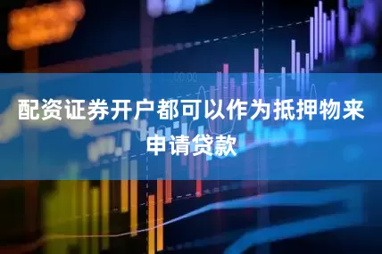 配资证券开户都可以作为抵押物来申请贷款