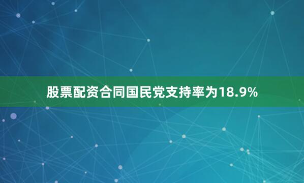 股票配资合同国民党支持率为18.9%