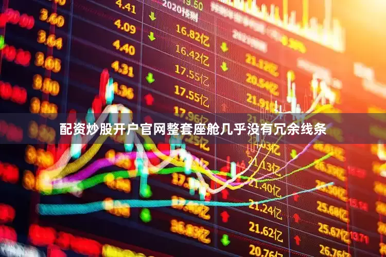 配资炒股开户官网整套座舱几乎没有冗余线条