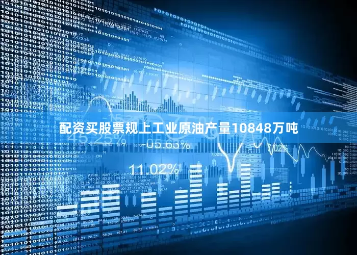 配资买股票规上工业原油产量10848万吨