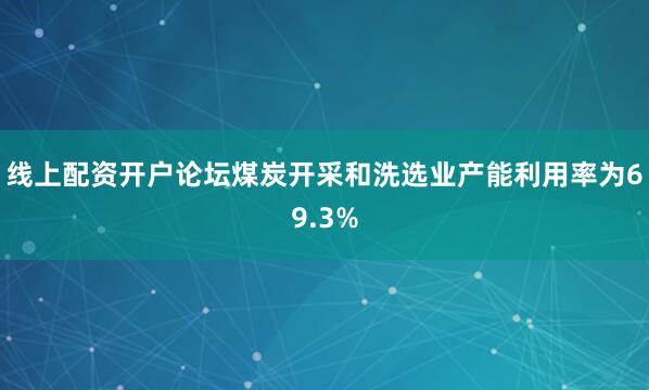 线上配资开户论坛煤炭开采和洗选业产能利用率为69.3%