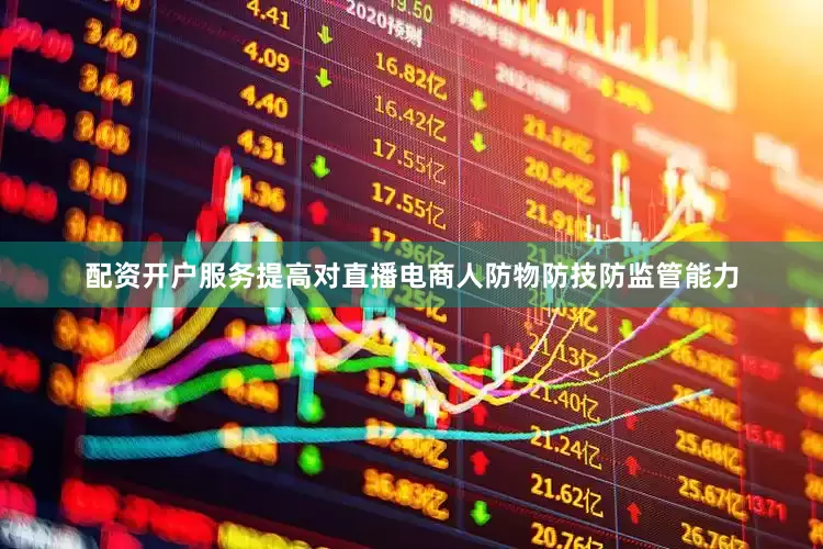 配资开户服务提高对直播电商人防物防技防监管能力
