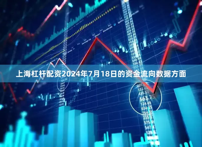 上海杠杆配资2024年7月18日的资金流向数据方面