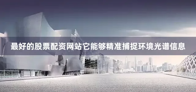 最好的股票配资网站它能够精准捕捉环境光谱信息