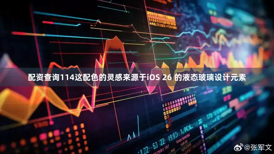 配资查询114这配色的灵感来源于iOS 26 的液态玻璃设计元素