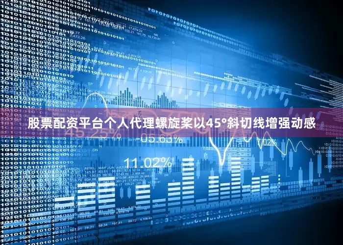 股票配资平台个人代理螺旋桨以45°斜切线增强动感