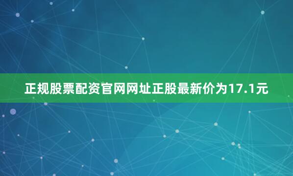 正规股票配资官网网址正股最新价为17.1元