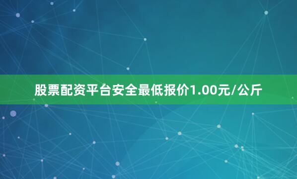 股票配资平台安全最低报价1.00元/公斤