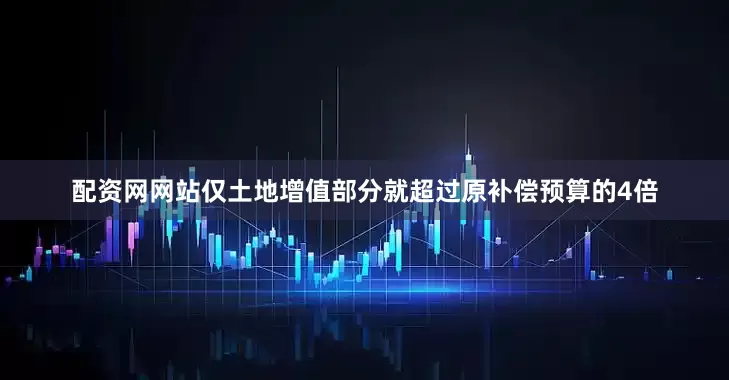 配资网网站仅土地增值部分就超过原补偿预算的4倍