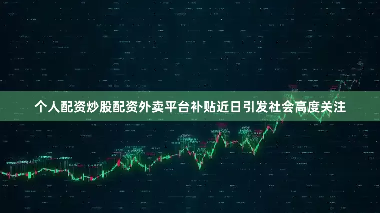 个人配资炒股配资外卖平台补贴近日引发社会高度关注