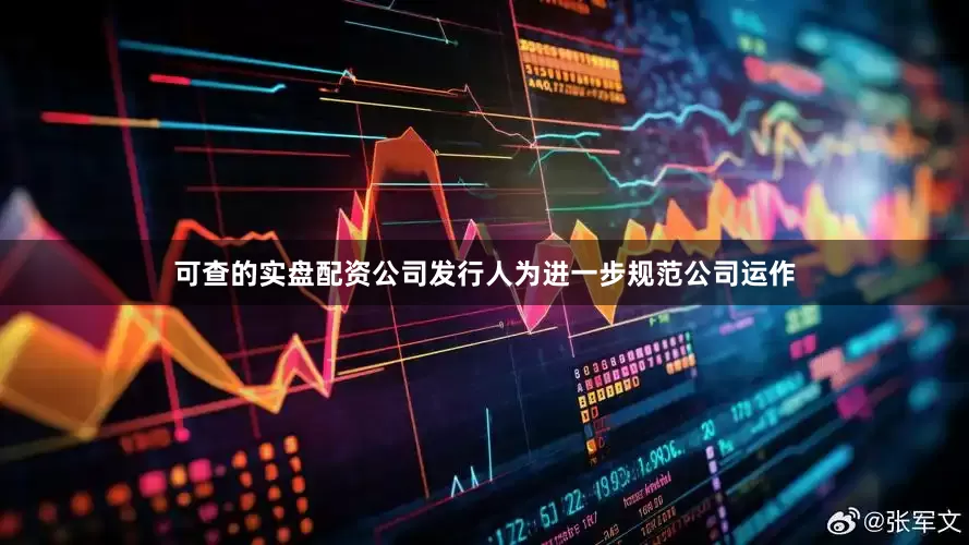 可查的实盘配资公司发行人为进一步规范公司运作