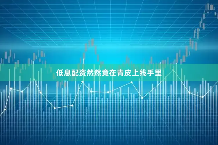低息配资然然竟在青皮上线手里