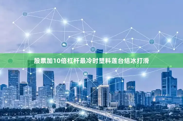 股票加10倍杠杆最冷时塑料莲台结冰打滑