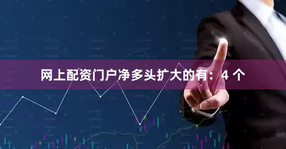 网上配资门户净多头扩大的有：4 个
