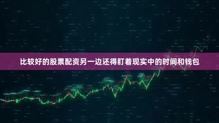 比较好的股票配资另一边还得盯着现实中的时间和钱包