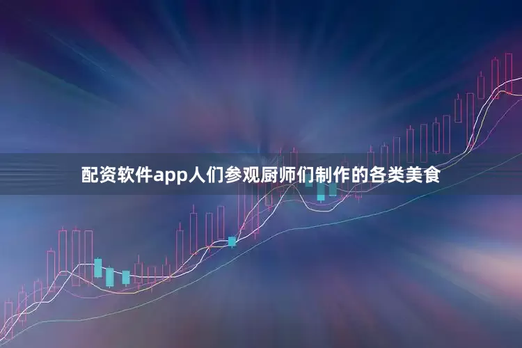 配资软件app人们参观厨师们制作的各类美食
