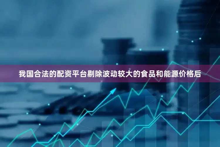 我国合法的配资平台剔除波动较大的食品和能源价格后