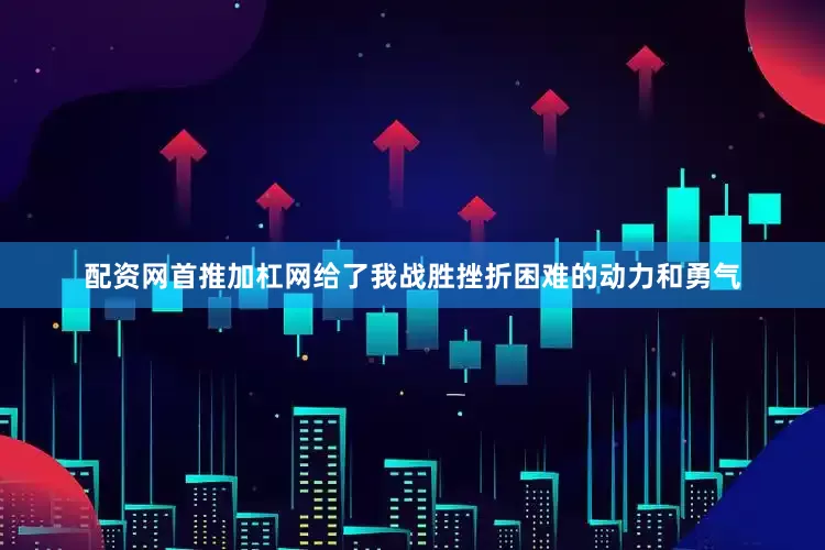 配资网首推加杠网给了我战胜挫折困难的动力和勇气
