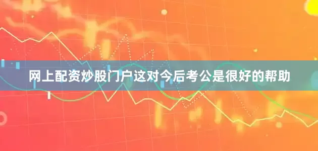 网上配资炒股门户这对今后考公是很好的帮助