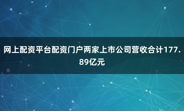 网上配资平台配资门户两家上市公司营收合计177.89亿元