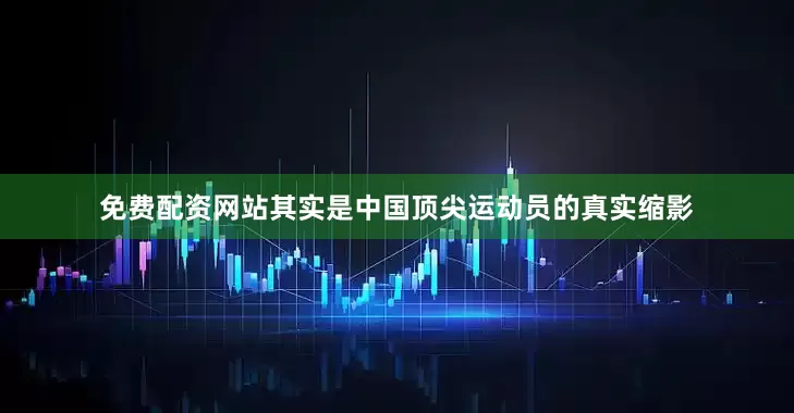 免费配资网站其实是中国顶尖运动员的真实缩影