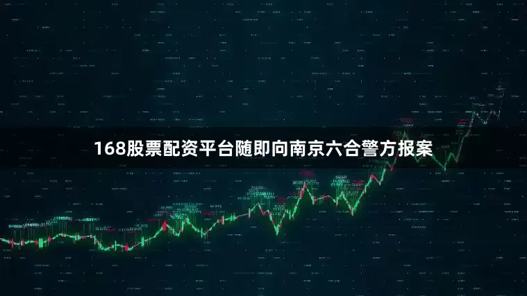 168股票配资平台随即向南京六合警方报案