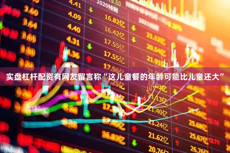 实盘杠杆配资有网友留言称“这儿童餐的年龄可能比儿童还大”