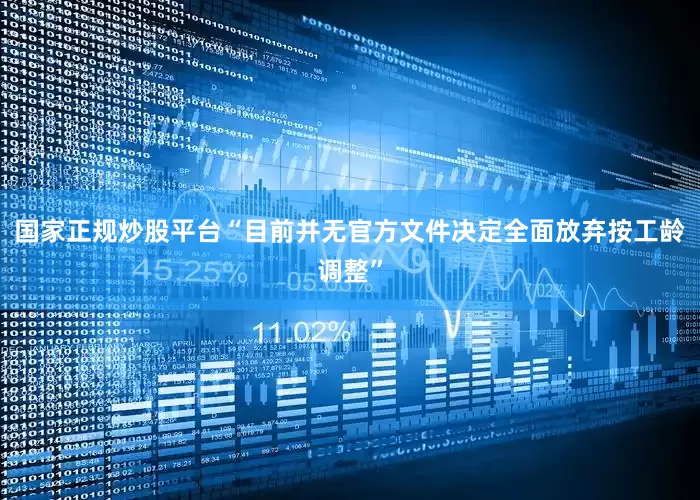 国家正规炒股平台“目前并无官方文件决定全面放弃按工龄调整”