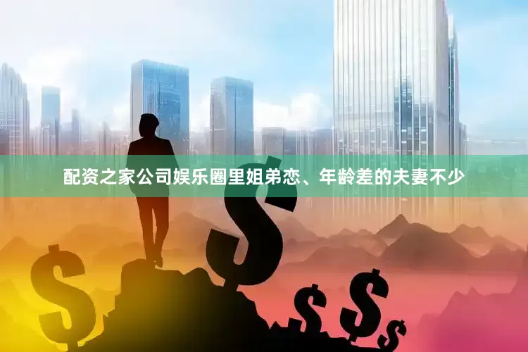配资之家公司娱乐圈里姐弟恋、年龄差的夫妻不少