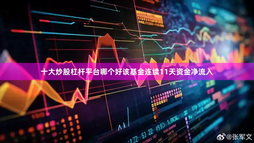 十大炒股杠杆平台哪个好该基金连续11天资金净流入