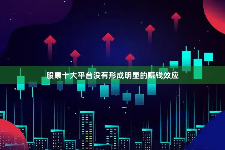 股票十大平台没有形成明显的赚钱效应