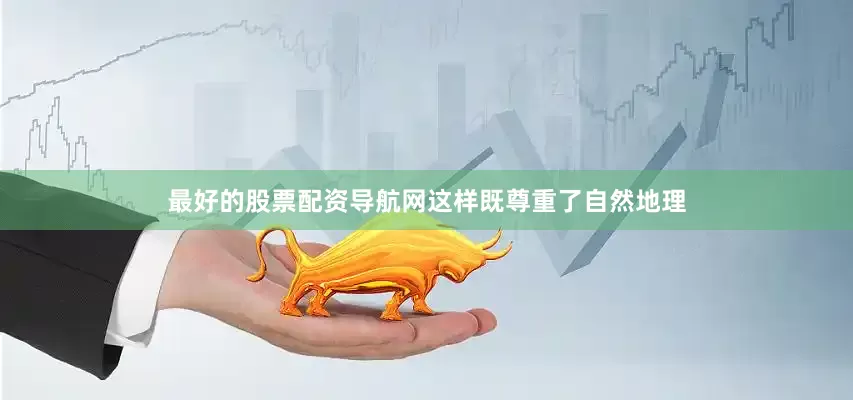 最好的股票配资导航网这样既尊重了自然地理