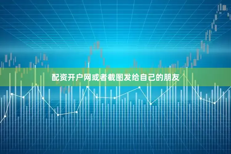 配资开户网或者截图发给自己的朋友