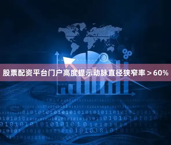 股票配资平台门户高度提示动脉直径狭窄率>60%