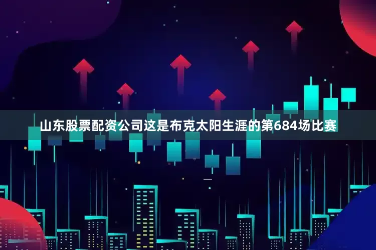 山东股票配资公司　　这是布克太阳生涯的第684场比赛